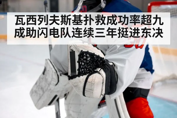 瓦西列夫斯基扑救成功率超九成助闪电队连续三年挺进东决（kaiyun sports app）
