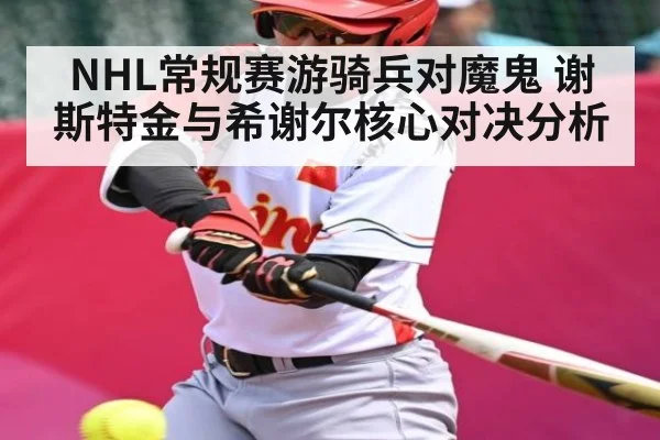 NHL常规赛游骑兵对魔鬼 谢斯特金与希谢尔核心对决分析