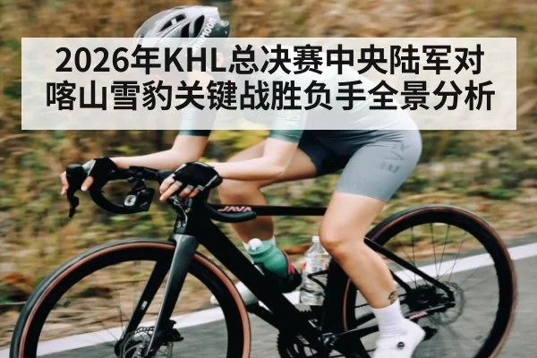 2026年KHL总决赛中央陆军对喀山雪豹关键战胜负手全景分析