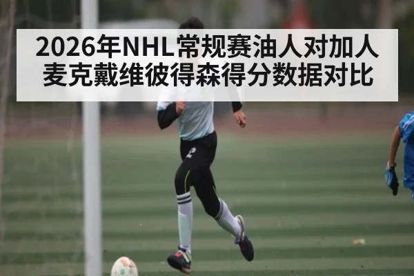 2026年NHL常规赛油人对加人麦克戴维彼得森得分数据对比